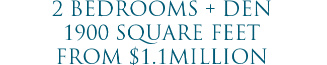2 Bedrooms + Den | 1900 Square Feet | From $1.1Million